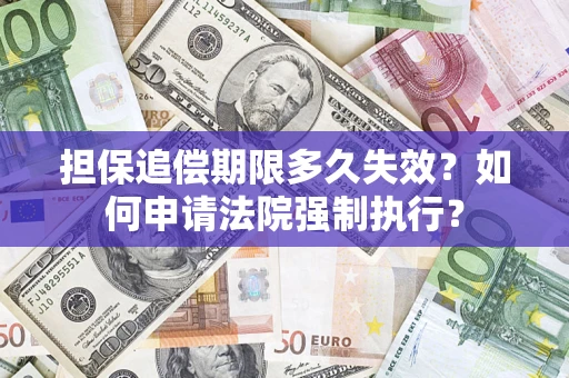 济南担保追偿期限多久失效？如何申请法院强制执行？