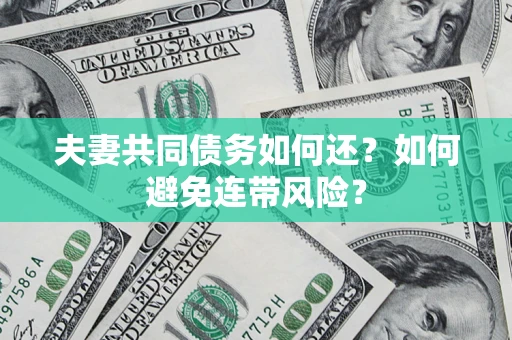 济南夫妻共同债务如何还？如何避免连带风险？