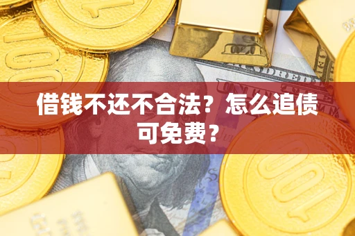 济南借钱不还不合法？怎么追债可免费？