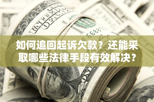 济南如何追回起诉欠款？还能采取哪些法律手段有效解决？