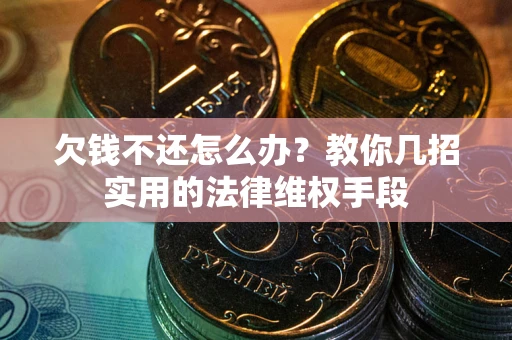 济南欠钱不还怎么办？教你几招实用的法律维权手段