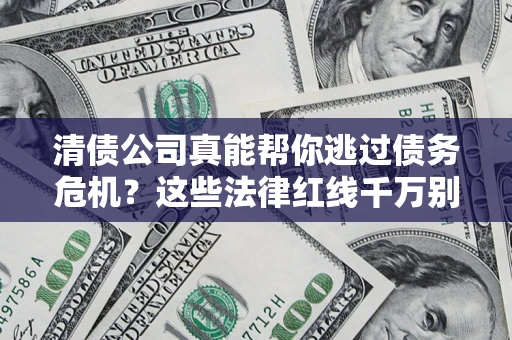 济南清债公司真能帮你逃过债务危机？这些法律红线千万别踩