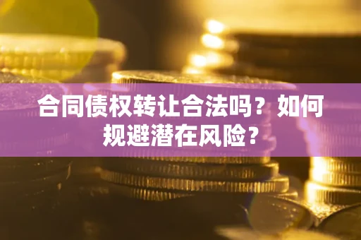 济南合同债权转让合法吗?如何规避潜在风险? 济南合同债权转让合法吗?如何规避潜在风险?