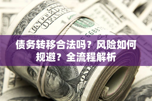 济南债务转移合法吗？风险如何规避？全流程解析