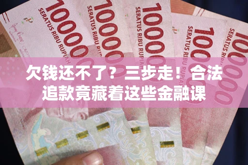 济南欠钱还不了？三步走！合法追款竟藏着这些金融课