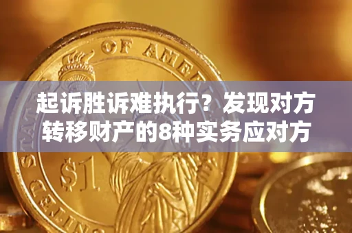 济南起诉胜诉难执行？发现对方转移财产的8种实务应对方案