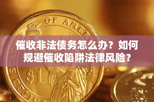 济南催收非法债务怎么办？如何规避催收陷阱法律风险？