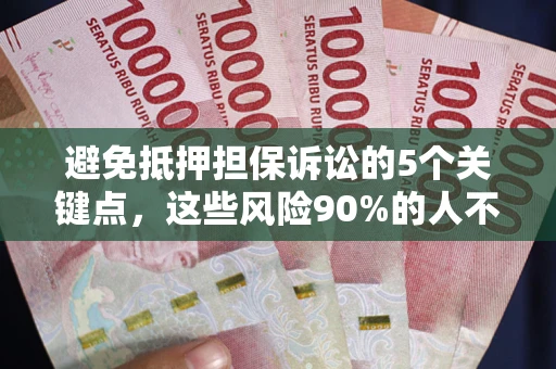 济南避免抵押担保诉讼的5个关键点，这些风险90%的人不知道！