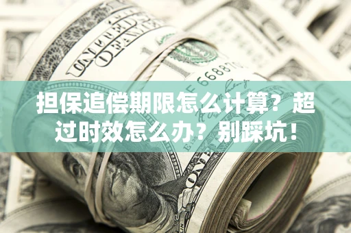 济南担保追偿期限怎么计算？超过时效怎么办？别踩坑！