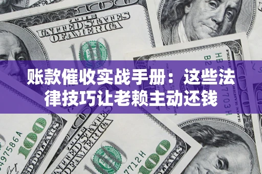 济南账款催收实战手册：这些法律技巧让老赖主动还钱