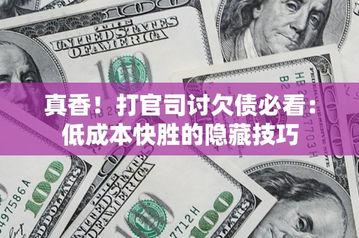 济南真香！打官司讨欠债必看：低成本快胜的隐藏技巧