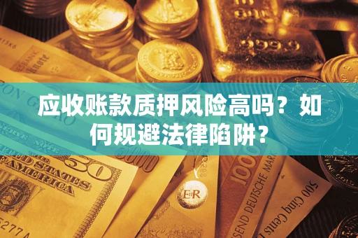 济南应收账款质押风险高吗？如何规避法律陷阱？