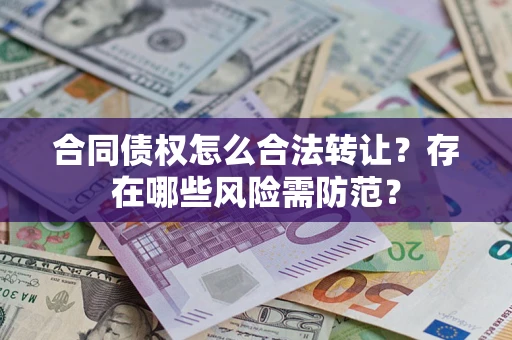 济南合同债权怎么合法转让？存在哪些风险需防范？