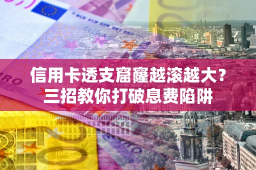 济南信用卡透支窟窿越滚越大？三招教你打破息费陷阱