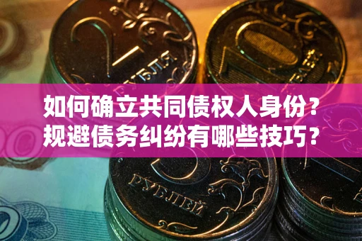济南如何确立共同债权人身份？规避债务纠纷有哪些技巧？