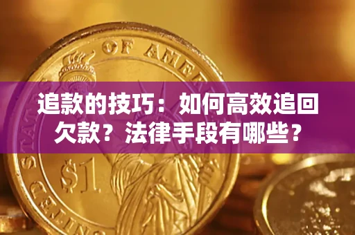 济南追款的技巧：如何高效追回欠款？法律手段有哪些？