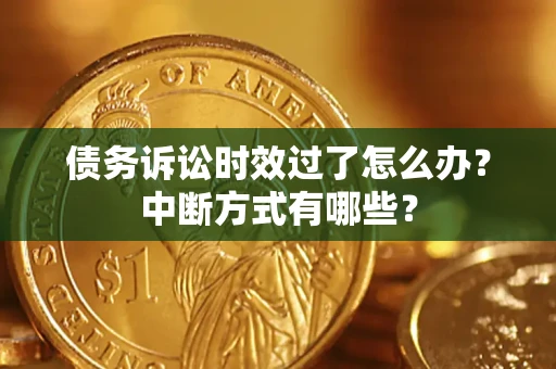 济南债务诉讼时效过了怎么办？中断方式有哪些？