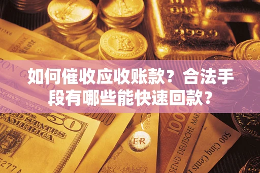 济南如何催收应收账款？合法手段有哪些能快速回款？
