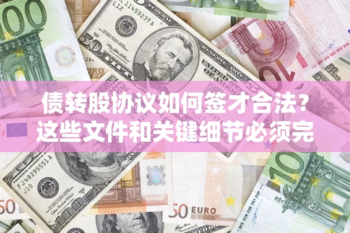济南债转股协议如何签才合法？这些文件和关键细节必须完整
