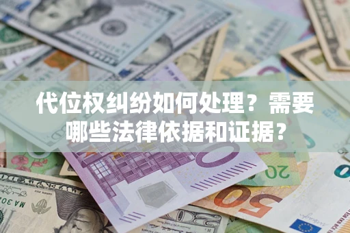 济南代位权纠纷如何处理？需要哪些法律依据和证据？