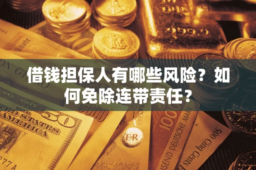 济南借钱担保人有哪些风险？如何免除连带责任？