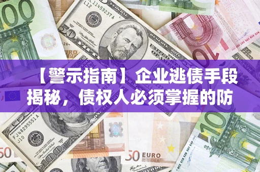 济南【警示指南】企业逃债手段揭秘，债权人必须掌握的防坑宝典