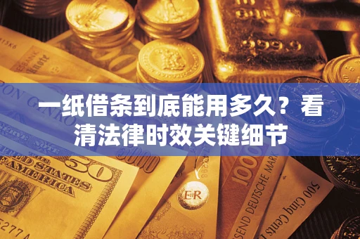 济南一纸借条到底能用多久？看清法律时效关键细节