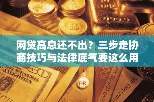 济南网贷高息还不出？三步走协商技巧与法律底气要这么用