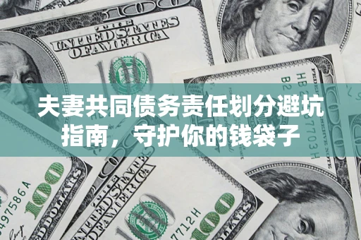 济南夫妻共同债务责任划分避坑指南，守护你的钱袋子