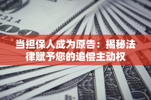 济南当担保人成为原告:揭秘法律赋予您的追偿主动权 济南当担保人成为原告:揭秘法律赋予您的追偿主动权