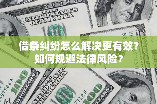 济南借条纠纷怎么解决更有效？如何规避法律风险？