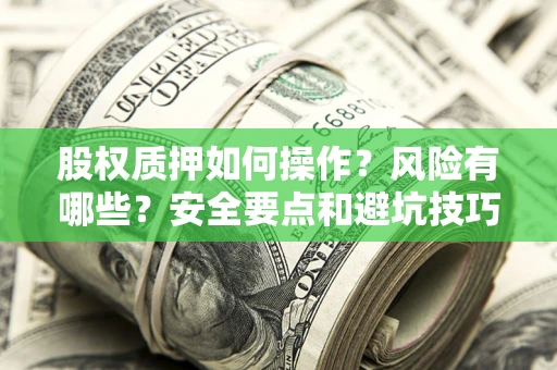 济南股权质押如何操作？风险有哪些？安全要点和避坑技巧？