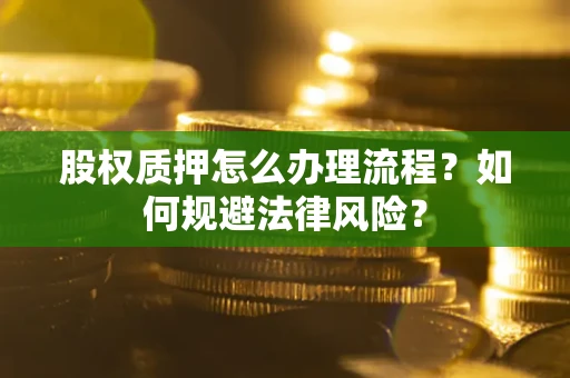 济南股权质押怎么办理流程？如何规避法律风险？