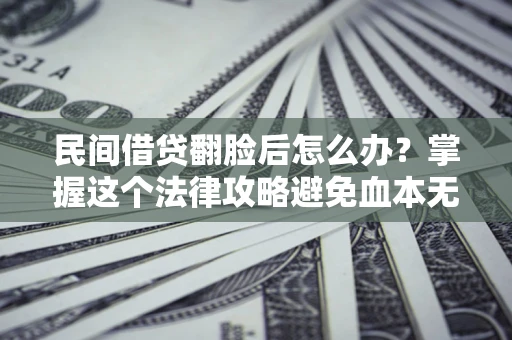 济南民间借贷翻脸后怎么办？掌握这个法律攻略避免血本无归
