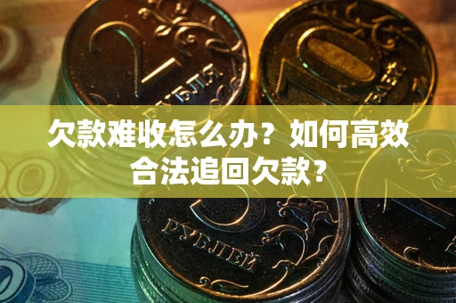 济南欠款难收怎么办？如何高效合法追回欠款？