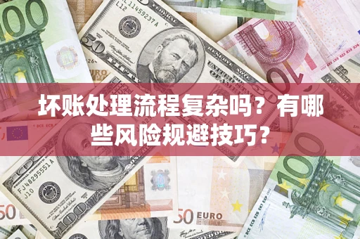 济南坏账处理流程复杂吗？有哪些风险规避技巧？