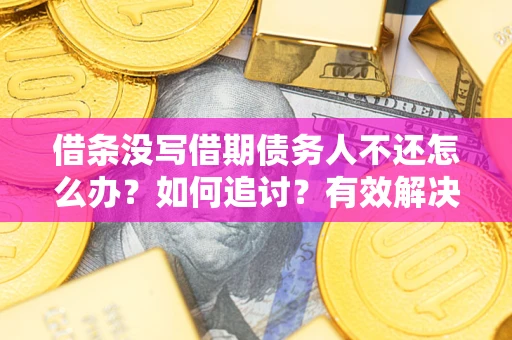 济南借条没写借期债务人不还怎么办？如何追讨？有效解决方案！