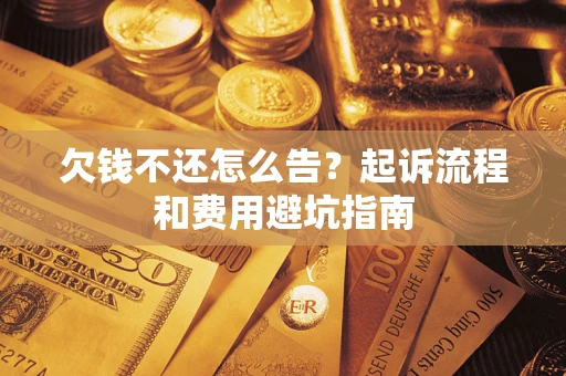 济南欠钱不还怎么告?起诉流程和费用避坑指南 济南欠钱不还怎么告?起诉流程和费用避坑指南