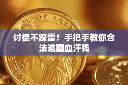 济南讨债不踩雷！手把手教你合法追回血汗钱