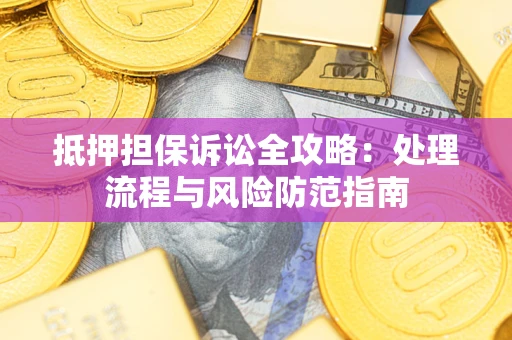 济南抵押担保诉讼全攻略：处理流程与风险防范指南
