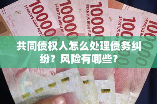 济南共同债权人怎么处理债务纠纷？风险有哪些？