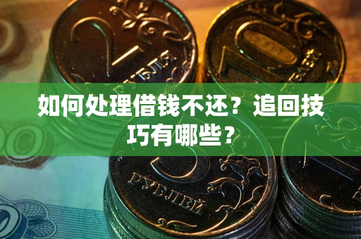 济南如何处理借钱不还？追回技巧有哪些？