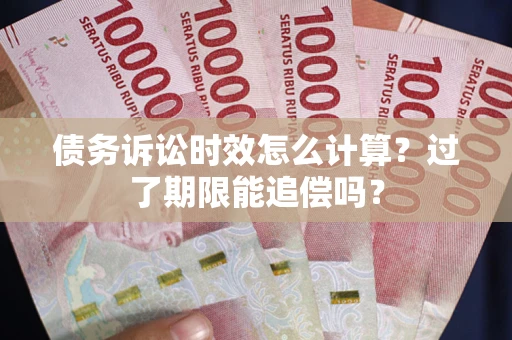 济南债务诉讼时效怎么计算？过了期限能追偿吗？
