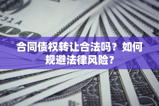 济南合同债权转让合法吗？如何规避法律风险？