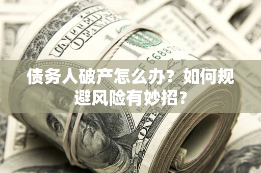 济南债务人破产怎么办？如何规避风险有妙招？