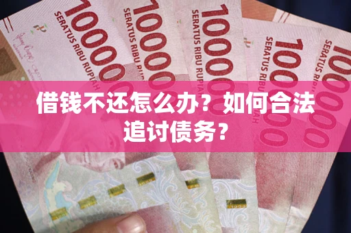 济南借钱不还怎么办？如何合法追讨债务？