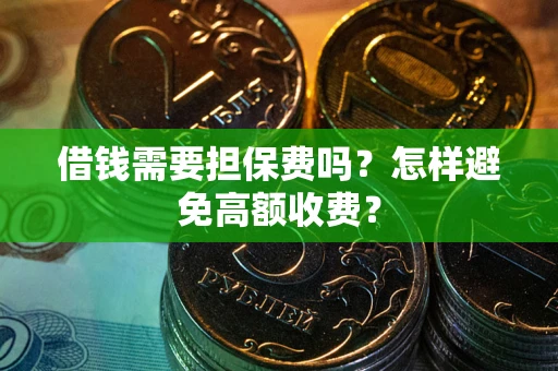 济南借钱需要担保费吗？怎样避免高额收费？
