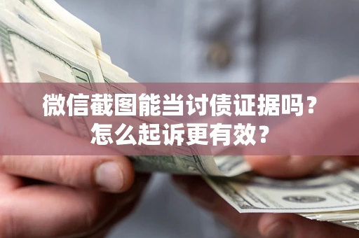 济南微信截图能当讨债证据吗？怎么起诉更有效？