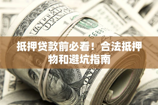 济南抵押贷款前必看！合法抵押物和避坑指南