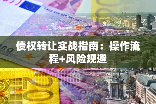 济南债权转让实战指南：操作流程+风险规避